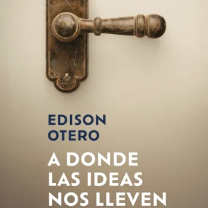 Cubierta del libro «A donde las ideas nos lleven» de Edison Otero